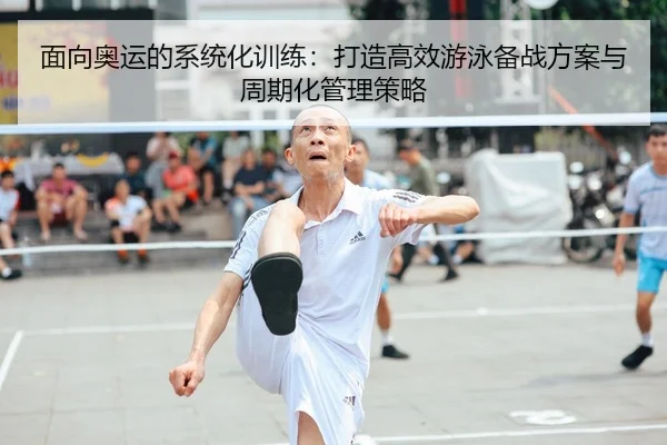 面向奥运的系统化训练：打造高效游泳备战方案与周期化管理策略